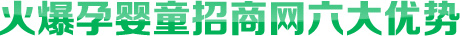 火爆孕嬰童招商網(wǎng)六大優(yōu)勢(shì)